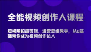 全能视频创作人课程-短视频拍摄剪辑、运营思维教学，从0基础带你成为视频创作达人-副业吧