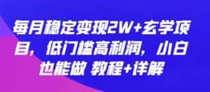 每月稳定变现2W+玄学项目，低门槛高利润，小白也能做 教程+详解-优优云创网