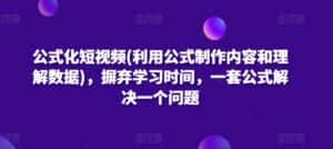 公式化短视频(利用公式制作内容和理解数据)，摒弃学习时间，一套公式解决一个问题-优优云创网