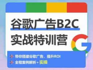 谷歌广告B2C实战特训营,500+谷歌账户总结经验,实战演示如何从0-1搭建广告账户-副业吧