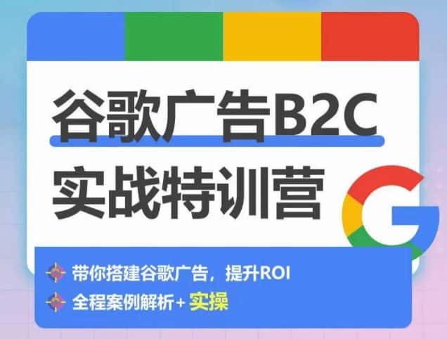 谷歌广告B2C实战特训营，500+谷歌账户总结经验，实战演示如何从0-1搭建广告账户-优优云创网