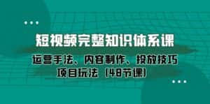 (10095期)短视频-完整知识体系课,运营手法、内容制作、投放技巧项目玩法(48节课)-优优云创网