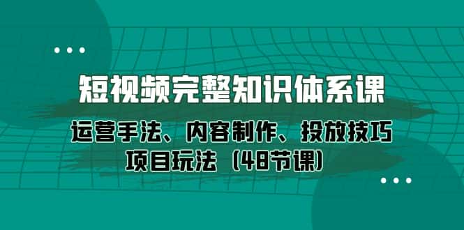 （10095期）短视频-完整知识体系课，运营手法、内容制作、投放技巧项目玩法（48节课）-优优云创网