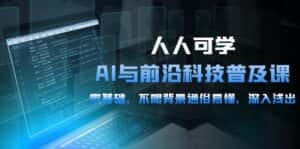（10097期）人人可学的AI 与前沿科技普及课，0基础，不限背景通俗易懂，深入浅出-54节-优优云创网