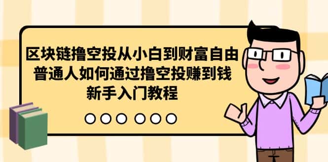 （10098期）区块链撸空投从小白到财富自由，普通人如何通过撸空投赚钱，新手入门教程-优优云创网