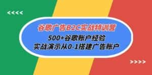 谷歌广告B2C实战特训营，500+谷歌账户经验，实战演示从0-1搭建广告账户-优优云创网