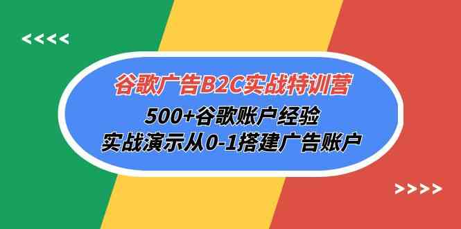 谷歌广告B2C实战特训营，500+谷歌账户经验，实战演示从0-1搭建广告账户-优优云创网