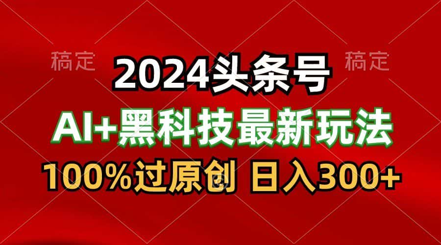2024最新AI头条+黑科技猛撸收益,100%过原创,三天必起号,每天5分钟,月入1W+-优优云创