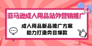 （10108期）亚马逊成人用品站外营销推广，成人用品新品推广方案，助力打造类目爆款-优优云创