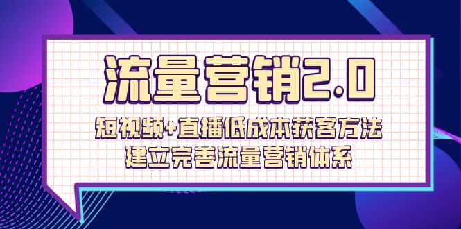 （10114期）流量-营销2.0：短视频+直播低成本获客方法，建立完善流量营销体系（72节）-优优云创网