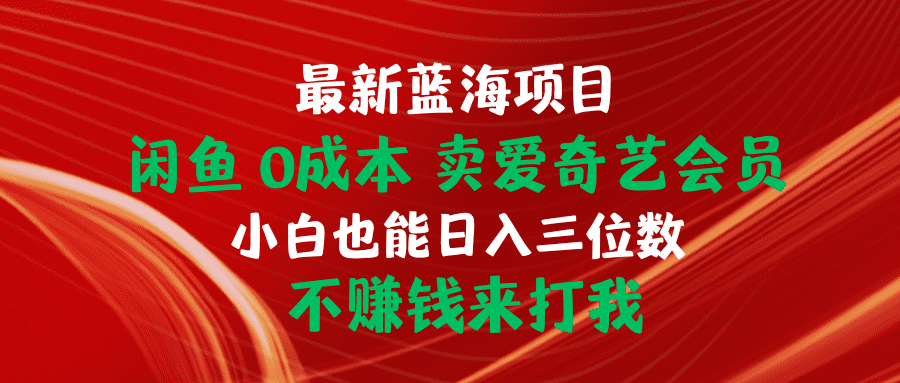（10117期）最新蓝海项目 闲鱼0成本 卖爱奇艺会员 小白也能入三位数 不赚钱来打我-优优云创网
