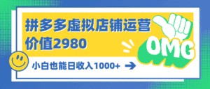 （10120期）拼多多虚拟店铺运营：小白也能日收入1000+-优优云创网