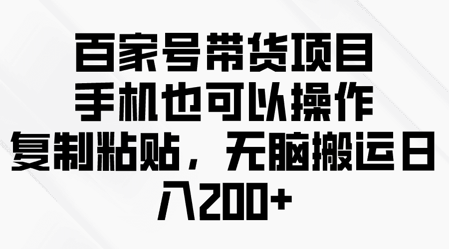 （10121期）百家号带货项目，手机也可以操作，复制粘贴，无脑搬运日入200+-优优云创网