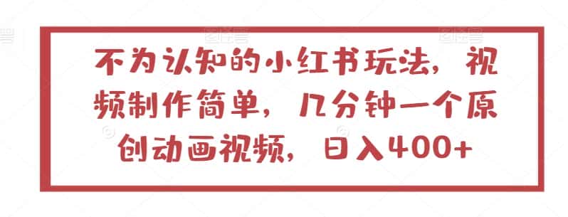 不为认知的小红书玩法，视频制作简单，几分钟一个原创动画视频，日入400+-优优云创网