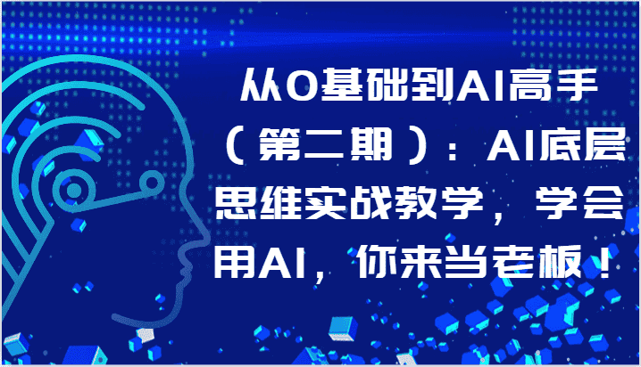 从0基础到AI高手(第二期):AI底层思维实战教学,学会用AI,你来当老板!-副业吧
