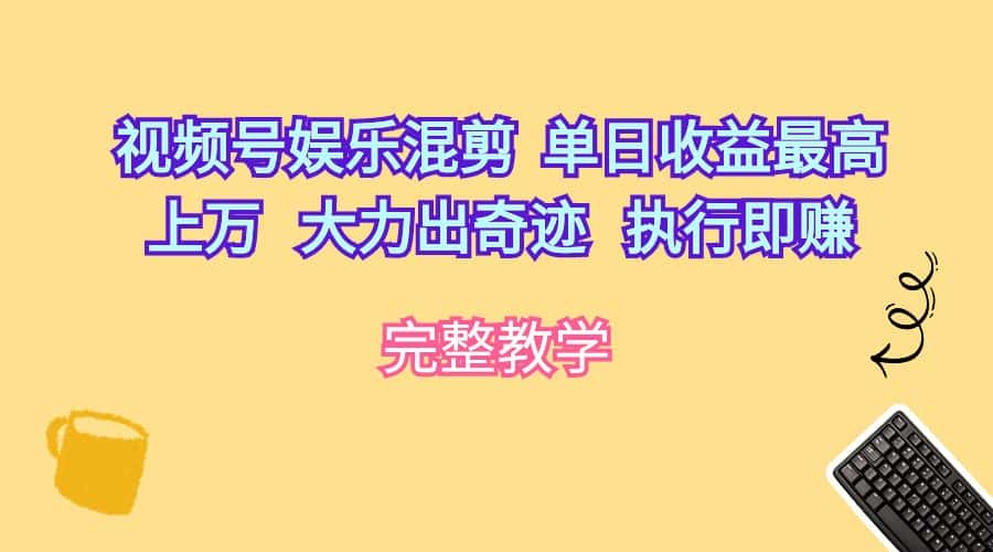 （10122期）视频号娱乐混剪  单日收益最高上万   大力出奇迹   执行即赚-优优云创网