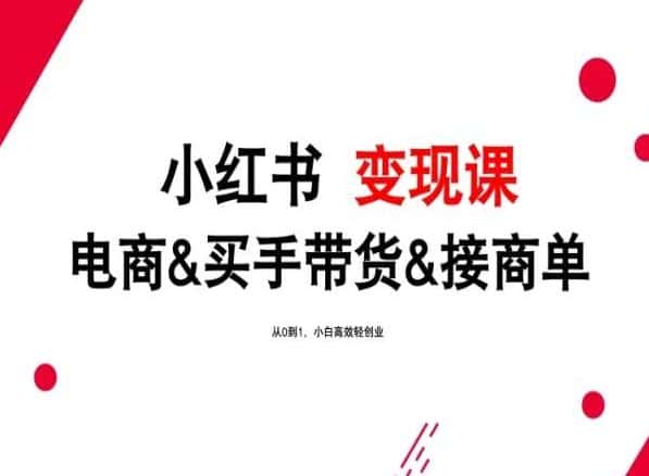 2024年最新小红书变现课，电商&买手带货&接商单，从0到1，小白高效轻创业-优优云创网