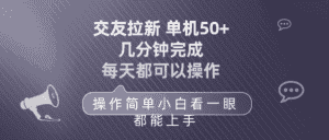 （10124期）交友拉新 单机50 操作简单 每天都可以做 轻松上手-优优云创
