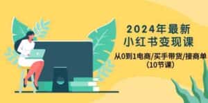 2024年最新小红书变现课，从0到1电商/买手带货/接商单（10节课）-优优云创