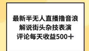 最新半无人直播撸音浪，解说街头杂技表演，平均每天收益500+-优优云创网