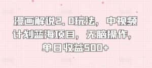 漫画解说2.0玩法，中视频计划蓝海项目，无脑操作，单日收益500+-优优云创网