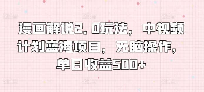 漫画解说2.0玩法，中视频计划蓝海项目，无脑操作，单日收益500+-优优云创网