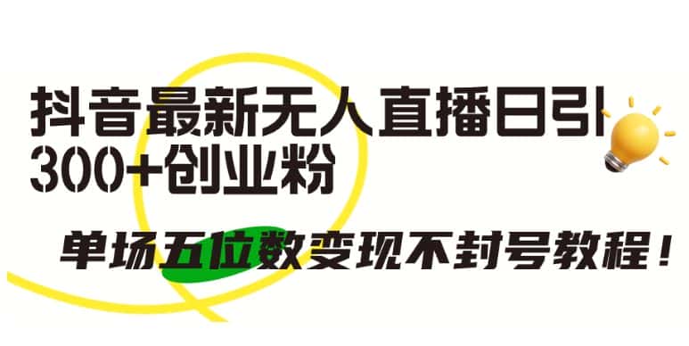 抖音最新无人直播日引300+创业粉，单场五位数变现不封号教程-优优云创网