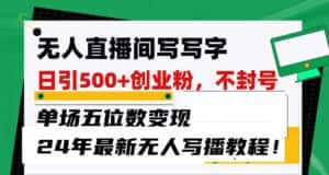 无人直播间写字日引500+创业粉，单场五位数变现，24年最新无人写播不封号教程！-优优云创网