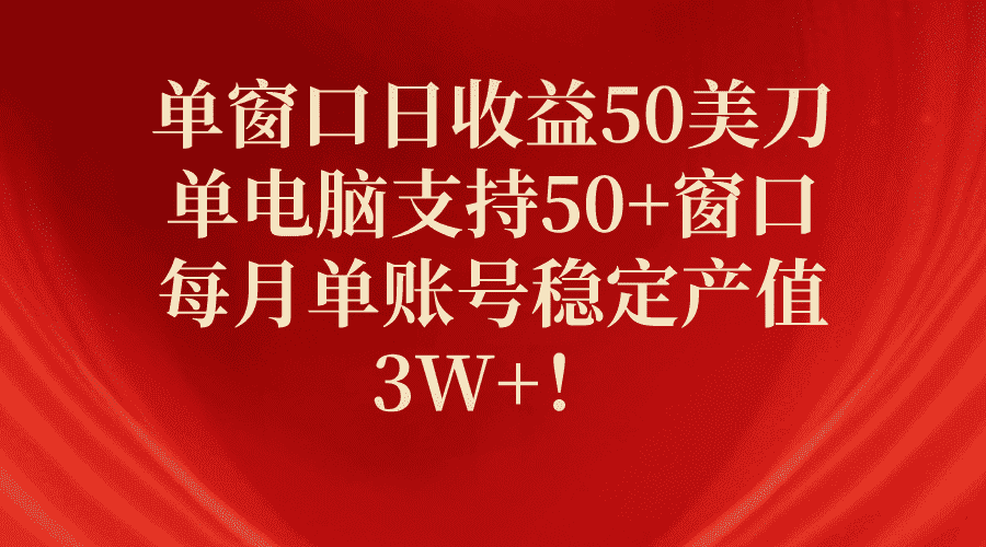 （10144期）单窗口日收益50美刀，单电脑支持50+窗口，每月单账号稳定产值3W+！-优优云创网