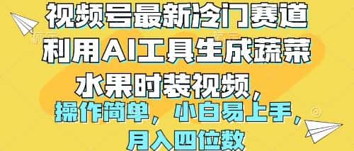 （10141期）视频号最新冷门赛道利用AI工具生成蔬菜水果时装视频 操作简单月入四位数-优优云创网