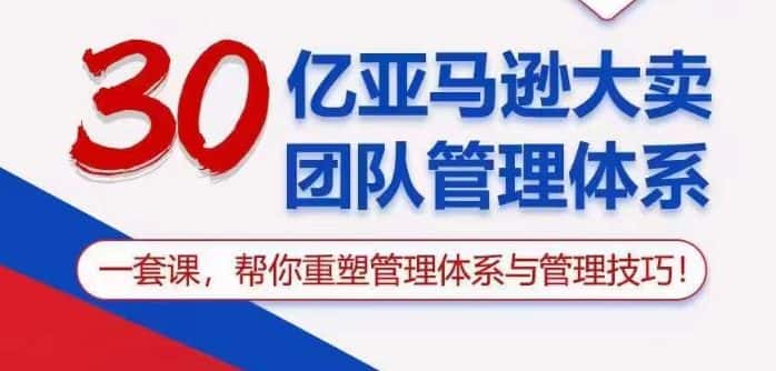 30亿亚马逊大卖团队管理体系，一套课帮你重塑管理体系与管理技巧-优优云创网