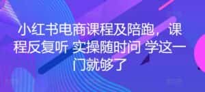 小红书电商课程及陪跑，课程反复听 实操随时问 学这一门就够了-优优云创网