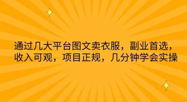 通过几大平台图文卖衣服，副业首选，收入可观，项目正规，几分钟学会实操-优优云创网