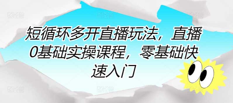 短循环多开直播玩法，直播0基础实操课程，零基础快速入门-优优云创网