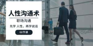 （10183期）人性 沟通术：职场沟通，​先学 人性，再学说话（66节课）-优优云创网