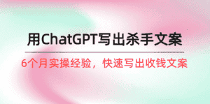 （10175期）如何用ChatGPT-写出杀手文案，6个月实战经验，快速写出收钱文案（8节课）-优优云创