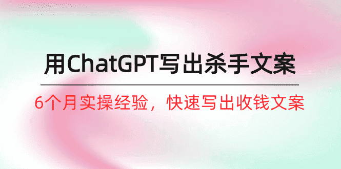 （10175期）如何用ChatGPT-写出杀手文案，6个月实战经验，快速写出收钱文案（8节课）-优优云创网