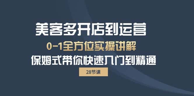 （10177期）美客多-开店到运营0-1全方位实战讲解 保姆式带你快速入门到精通（28节）-优优云创网
