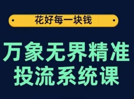 万象无界精准投流系统课，从关键词到推荐，从万象台到达摩盘，从底层原理到实操步骤-优优云创网