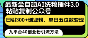 最新全自动AI洗稿插件3.0，粘贴复制公众号日引300+创业粉，单日五位数变现-优优云创