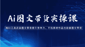 Ai图文带货实操课-用AI工具武装图文带货提升竞争力，不找素材作品也能做图文带货-优优云创