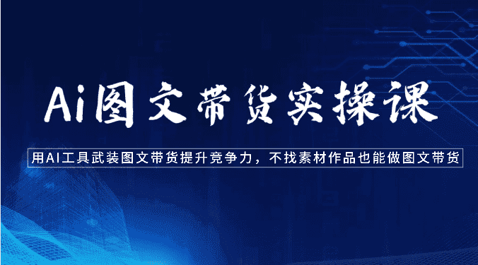 Ai图文带货实操课-用AI工具武装图文带货提升竞争力，不找素材作品也能做图文带货-优优云创