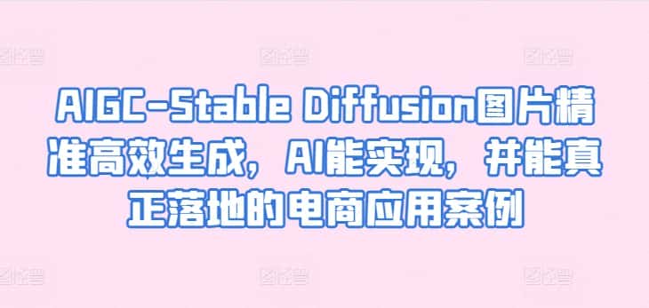 AIGC-Stable Diffusion图片精准高效生成，AI能实现，并能真正落地的电商应用案例-优优云创