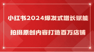 小红书2024爆发式增长赋能，拍摄原创内容打造百万店铺！-副业吧
