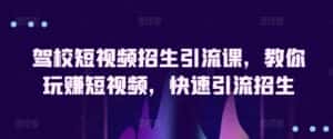 驾校短视频招生引流课，教你玩赚短视频，快速引流招生-优优云创网