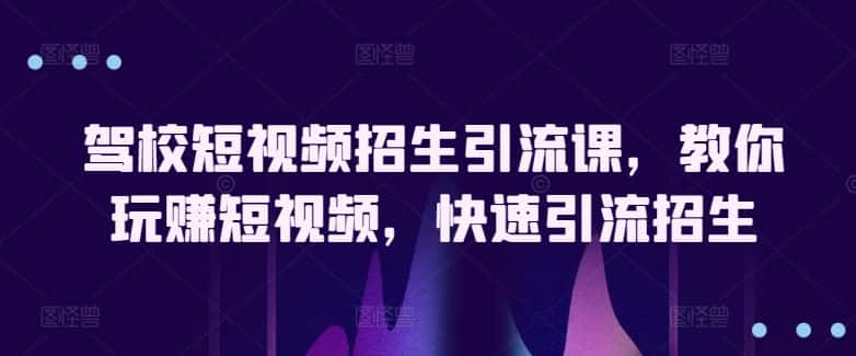 驾校短视频招生引流课，教你玩赚短视频，快速引流招生-优优云创网