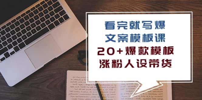 （10231期）看完 就写爆的文案模板课，20+爆款模板  涨粉人设带货（11节课）-优优云创网