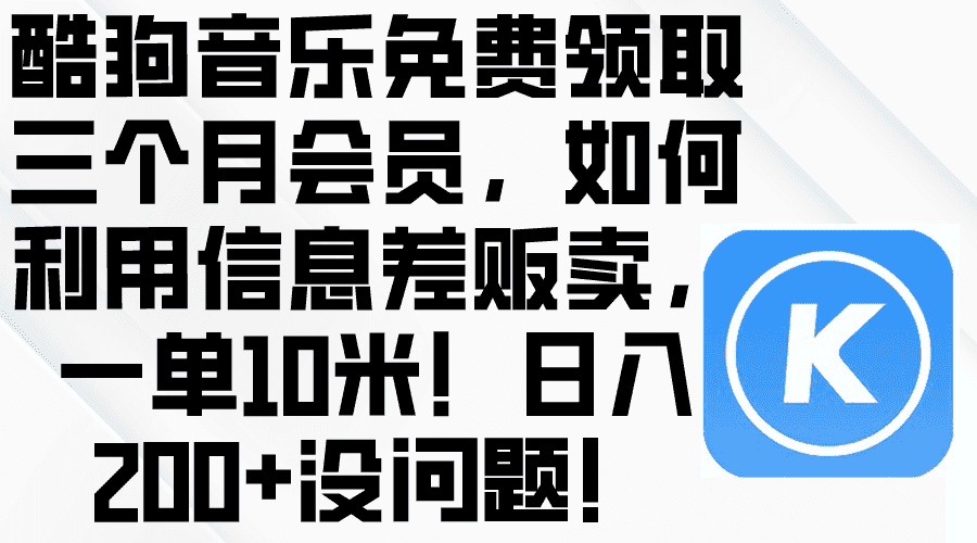 （10236期）酷狗音乐免费领取三个月会员，利用信息差贩卖，一单10米！日入200+没问题-优优云创网