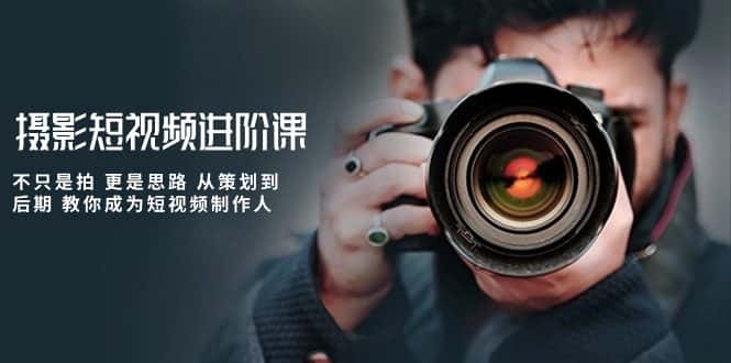 摄影短视频进阶课，不只是拍 更是思路 从策划到后期 教你成为短视频制作人-优优云创
