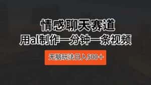 （10254期）情感聊天赛道 用al制作一分钟一条视频 无脑玩法日入500＋-优优云创网